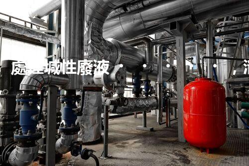 處理堿性廢液，清潔環(huán)保從我做起
